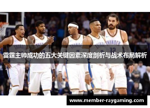 雷霆主帅成功的五大关键因素深度剖析与战术布局解析