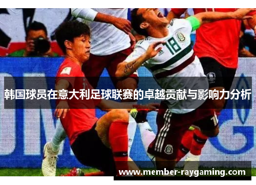 韩国球员在意大利足球联赛的卓越贡献与影响力分析 韩国球员在意大利足球联赛的卓越贡献与影响力分析