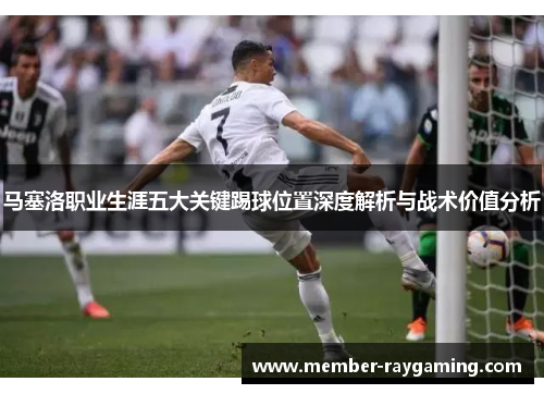 马塞洛职业生涯五大关键踢球位置深度解析与战术价值分析