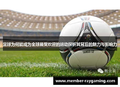 足球为何能成为全球最受欢迎的运动探析其背后的魅力与影响力 足球为何能成为全球最受欢迎的运动探析其背后的魅力与影响力