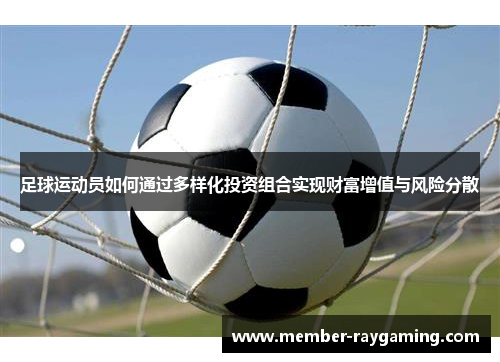 足球运动员如何通过多样化投资组合实现财富增值与风险分散 足球运动员如何通过多样化投资组合实现财富增值与风险分散