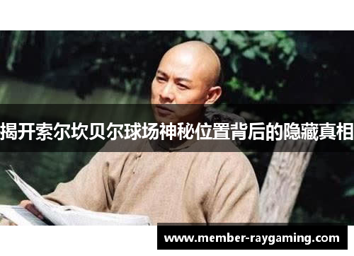 揭开索尔坎贝尔球场神秘位置背后的隐藏真相