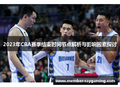 2023年CBA赛季结束时间节点解析与影响因素探讨 2023年CBA赛季结束时间节点解析与影响因素探讨