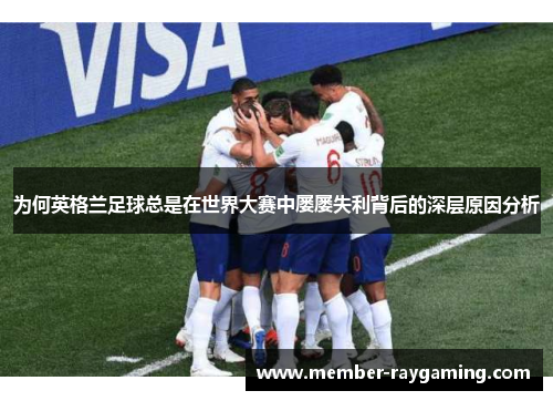为何英格兰足球总是在世界大赛中屡屡失利背后的深层原因分析 为何英格兰足球总是在世界大赛中屡屡失利背后的深层原因分析