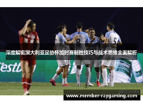 深度解密澳大利亚足协杯加时赛制胜技巧与战术思维全面解析