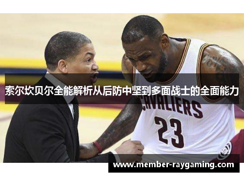 索尔坎贝尔全能解析从后防中坚到多面战士的全面能力