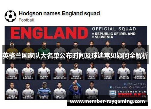 英格兰国家队大名单公布时间及球迷常见疑问全解析 英格兰国家队大名单公布时间及球迷常见疑问全解析