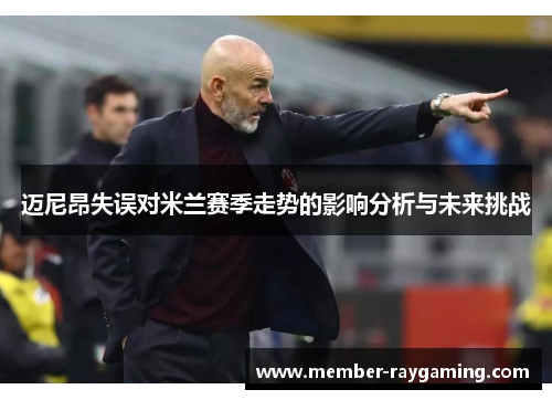 迈尼昂失误对米兰赛季走势的影响分析与未来挑战