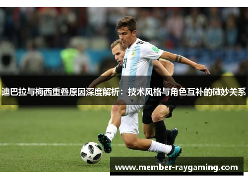 迪巴拉与梅西重叠原因深度解析:技术风格与角色互补的微妙关系 迪巴拉与梅西重叠原因深度解析:技术风格与角色互补的微妙关系