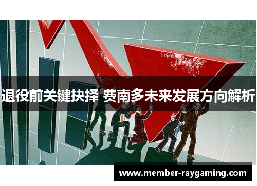 退役前关键抉择 费南多未来发展方向解析 退役前关键抉择 费南多未来发展方向解析