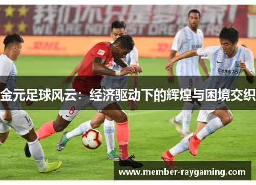 金元足球风云：经济驱动下的辉煌与困境交织