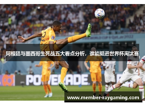 阿根廷与墨西哥生死战五大看点分析,谁能挺进世界杯淘汰赛 阿根廷与墨西哥生死战五大看点分析,谁能挺进世界杯淘汰赛
