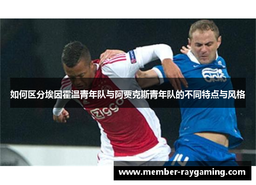 如何区分埃因霍温青年队与阿贾克斯青年队的不同特点与风格 如何区分埃因霍温青年队与阿贾克斯青年队的不同特点与风格