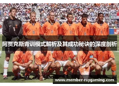 阿贾克斯青训模式解析及其成功秘诀的深度剖析