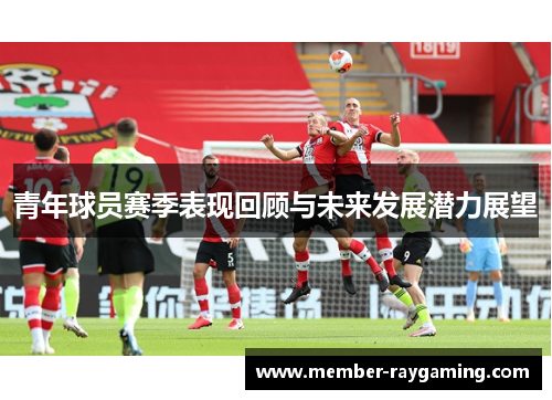 青年球员赛季表现回顾与未来发展潜力展望