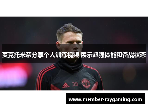 麦克托米奈分享个人训练视频 展示超强体能和备战状态
