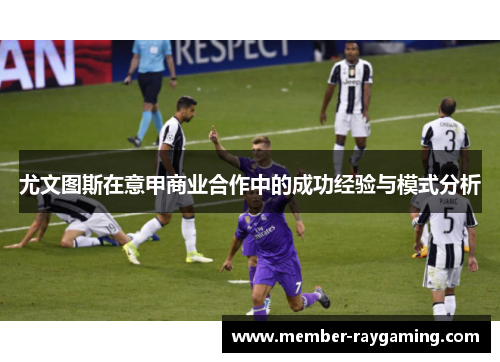 尤文图斯在意甲商业合作中的成功经验与模式分析 尤文图斯在意甲商业合作中的成功经验与模式分析