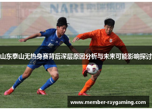 山东泰山无热身赛背后深层原因分析与未来可能影响探讨 山东泰山无热身赛背后深层原因分析与未来可能影响探讨
