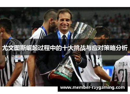 尤文图斯崛起过程中的十大挑战与应对策略分析