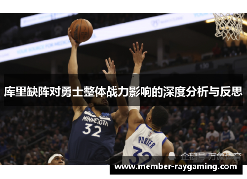 库里缺阵对勇士整体战力影响的深度分析与反思 库里缺阵对勇士整体战力影响的深度分析与反思