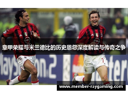 意甲荣耀与米兰德比的历史恩怨深度解读与传奇之争